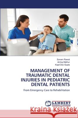 MANAGEMENT OF TRAUMATIC DENTAL INJURIES IN PEDIATRIC DENTAL PATIENTS Rawat, Sonam, Mathur, Ambuj, Dev Gupta, Kapil 9786208436810
