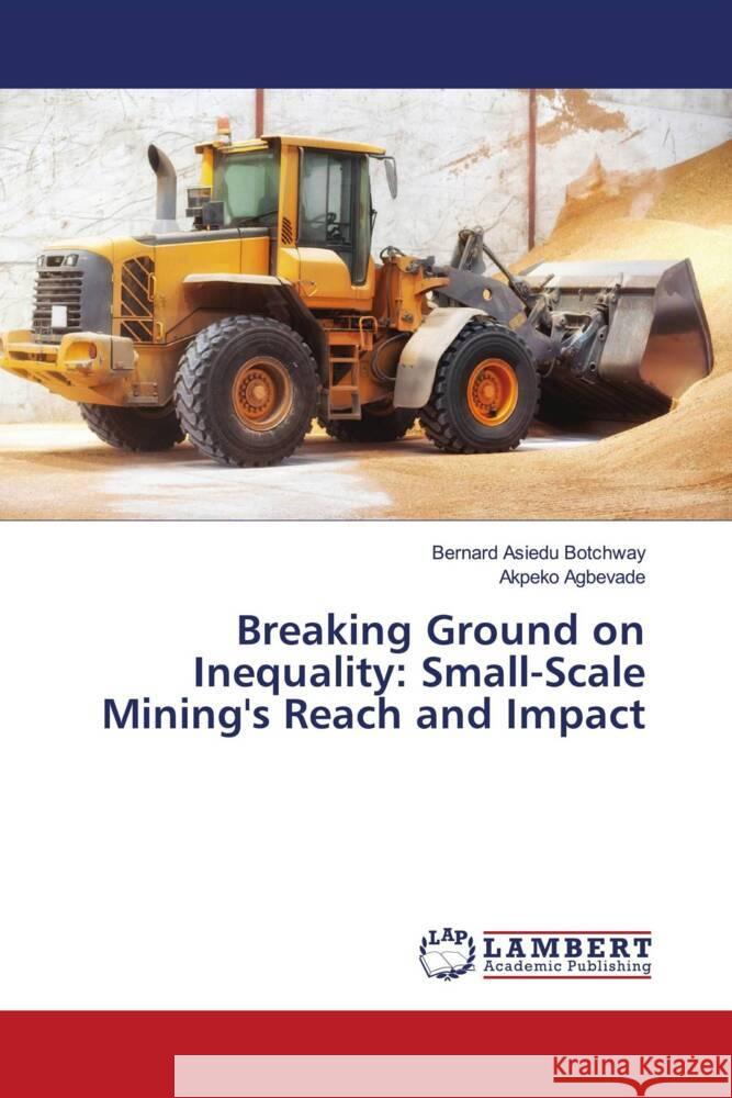 Breaking Ground on Inequality: Small-Scale Mining's Reach and Impact Botchway, Bernard Asiedu, Agbevade, Akpeko 9786208437169