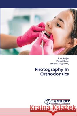 Photography In Orthodontics Ranjan, Ravi, Hasan, Mehedi, Roy, Abhishek Singha 9786208437688
