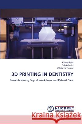 3D PRINTING IN DENTISTRY Patni, Kritika, J, Srilakshmi, Kumar, U Krishna 9786208437985 LAP Lambert Academic Publishing