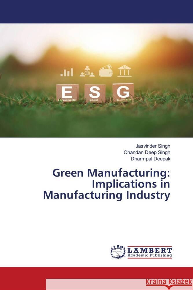 Green Manufacturing: Implications in Manufacturing Industry Singh, Jasvinder, Singh, Chandan Deep, Deepak, Dharmpal 9786208438371