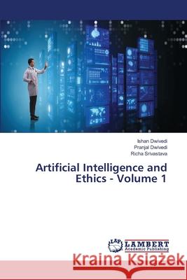 Artificial Intelligence and Ethics - Volume 1 Dwivedi, Ishan, Dwivedi, Pranjal, Srivastava, Richa 9786208439088