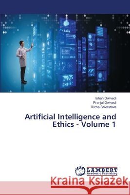 Artificial Intelligence and Ethics - Volume 1 Dwivedi, Ishan, Dwivedi, Pranjal, Srivastava, Richa 9786208439088