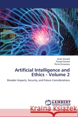 Artificial Intelligence and Ethics - Volume 2 Dwivedi, Ishan, Dwivedi, Pranjal, Srivastava, Richa 9786208439385