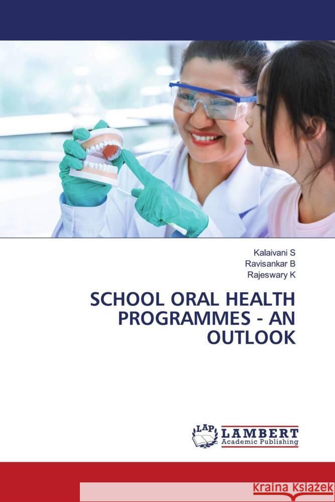 SCHOOL ORAL HEALTH PROGRAMMES - AN OUTLOOK S, Kalaivani, B, Ravisankar, K, Rajeswary 9786208439934