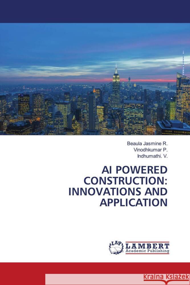 AI POWERED CONSTRUCTION: INNOVATIONS AND APPLICATION R., Beaula Jasmine, P., Vinodhkumar, V., Indhumathi. 9786208440282