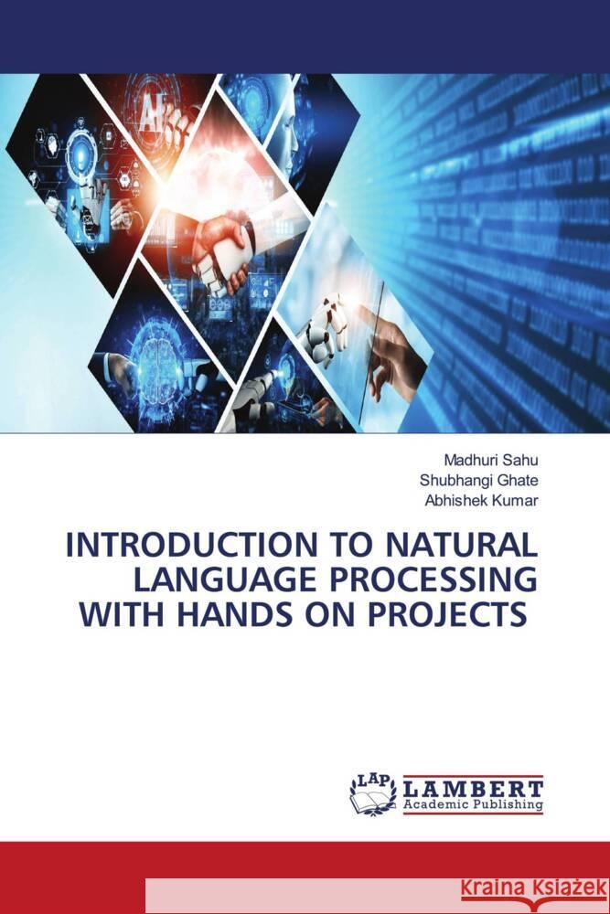 INTRODUCTION TO NATURAL LANGUAGE PROCESSING WITH HANDS ON PROJECTS Sahu, Madhuri, Ghate, Shubhangi, Kumar, Abhishek 9786208440312 LAP Lambert Academic Publishing