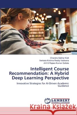 Intelligent Course Recommendation: A Hybrid Deep Learning Perspective Chandra Sekhar Kolli Venkata Krishna Reddy Vadisena A. K. S. Rajeev Kumar Gottala 9786208440961