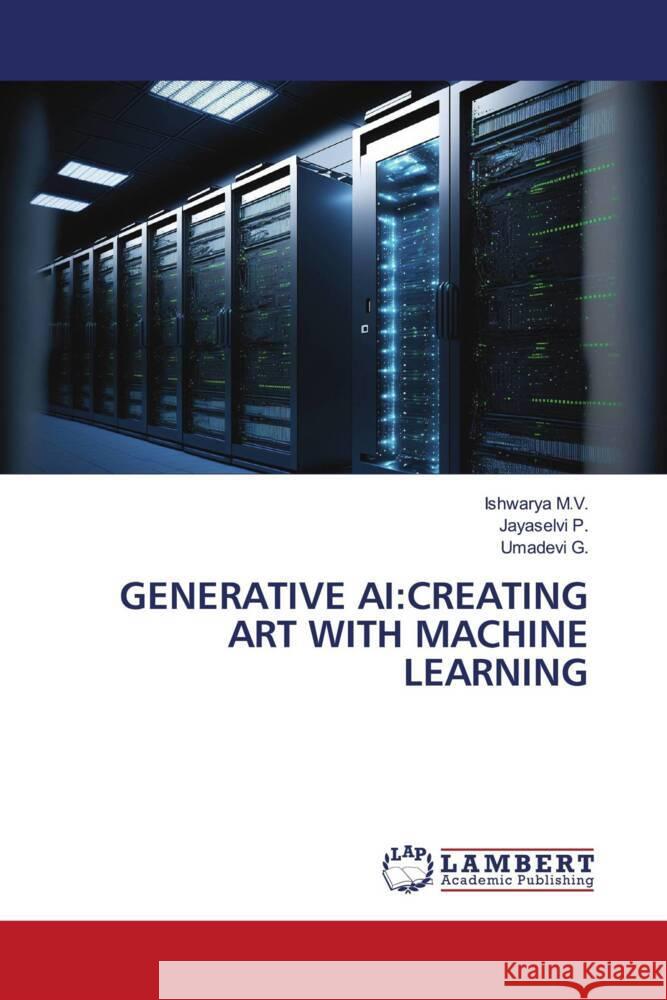 GENERATIVE AI:CREATING ART WITH MACHINE LEARNING M.V., Ishwarya, P., Jayaselvi, G., Umadevi 9786208441500