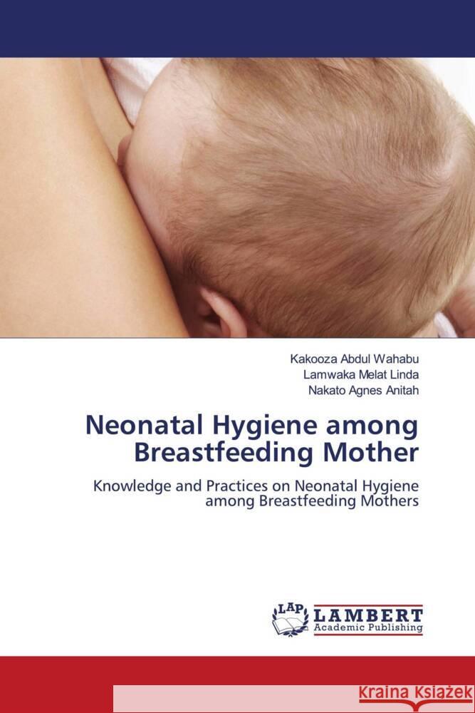 Neonatal Hygiene among Breastfeeding Mother Abdul Wahabu, Kakooza, Melat Linda, Lamwaka, Agnes Anitah, Nakato 9786208441692 LAP Lambert Academic Publishing