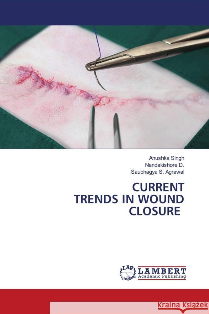 CURRENT TRENDS IN WOUND CLOSURE Singh, Anushka, D., Nandakishore, Agrawal, Saubhagya S. 9786208442101