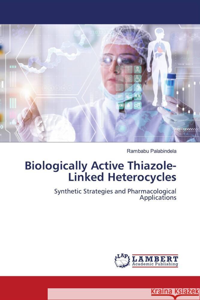 Biologically Active Thiazole-Linked Heterocycles Palabindela, Rambabu 9786208443337 LAP Lambert Academic Publishing