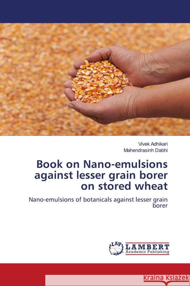 Book on Nano-emulsions against lesser grain borer on stored wheat Adhikari, Vivek, Dabhi, Mahendrasinh 9786208443344