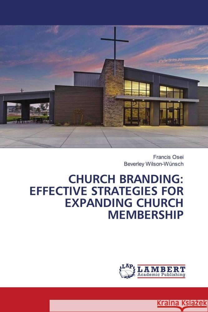 CHURCH BRANDING: EFFECTIVE STRATEGIES FOR EXPANDING CHURCH MEMBERSHIP Osei, Francis, Wilson-Wünsch, Beverley 9786208443801