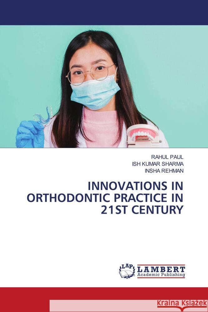 INNOVATIONS IN ORTHODONTIC PRACTICE IN 21ST CENTURY Paul, Rahul, Sharma, Ish Kumar, REHMAN, INSHA 9786208444020