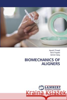 BIOMECHANICS OF ALIGNERS Trivedi, Ayushi, Tripathi, Amit, Garg, Ashish 9786208444242