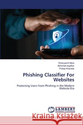 Phishing Classifier For Websites More, Dhairyashil, Ingalkar, Abhishek, Kharabe, Pratap 9786208444563 LAP Lambert Academic Publishing