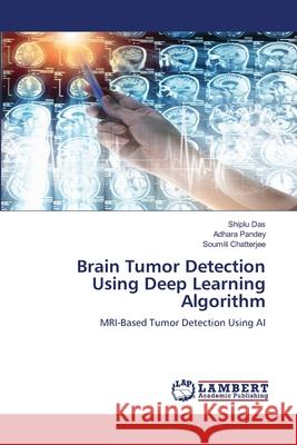 Brain Tumor Detection Using Deep Learning Algorithm DAS, SHIPLU, Pandey, Adhara, Chatterjee, Soumili 9786208444761 LAP Lambert Academic Publishing
