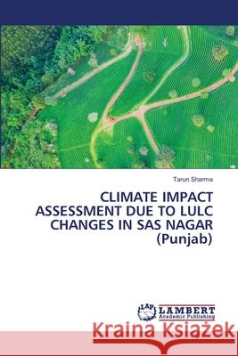 CLIMATE IMPACT ASSESSMENT DUE TO LULC CHANGES IN SAS NAGAR (Punjab) Sharma, Tarun 9786208444846