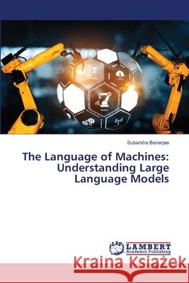 The Language of Machines: Understanding Large Language Models Banerjee, Subarsha 9786208445447