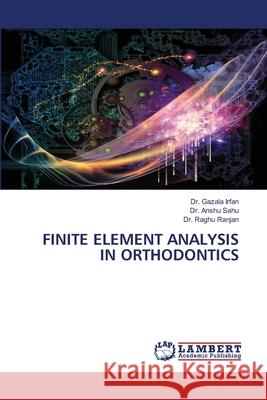 FINITE ELEMENT ANALYSIS IN ORTHODONTICS Irfan, Dr. Gazala, Sahu, Dr. Anshu, Ranjan, Dr. Raghu 9786208445577 LAP Lambert Academic Publishing