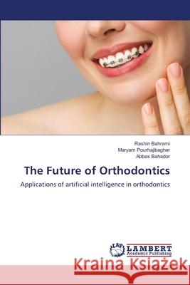 The Future of Orthodontics Bahrami, Rashin, Pourhajibagher, Maryam, Bahador, Abbas 9786208445638