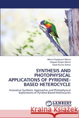 SYNTHESIS AND PHOTOPHYSICAL APPLICATIONS OF PYRIDINE-BASED HETEROCYCLE Mishra, Nilima Priyadarsini, Mishra, Deepak Ranjan, Sahoo, Dipak Kumar 9786208445812