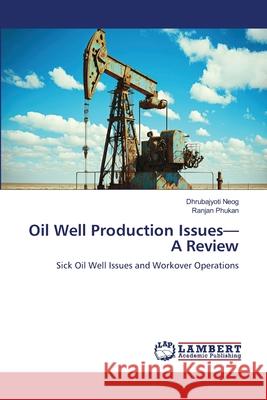 Oil Well Production Issues-A Review Neog, Dhrubajyoti, Phukan, Ranjan 9786208445829 LAP Lambert Academic Publishing