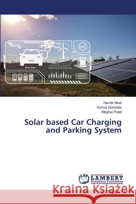 Solar based Car Charging and Parking System Modi, Hardik, Gondalia, Vishva, Patel, Meghal 9786208445874