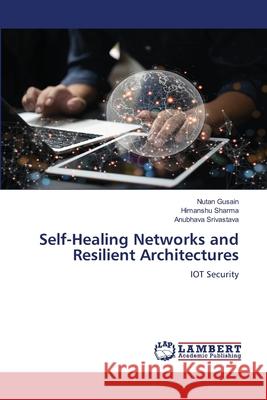 Self-Healing Networks and Resilient Architectures Gusain, Nutan, Sharma, Himanshu, Srivastava, Anubhava 9786208446710 LAP Lambert Academic Publishing