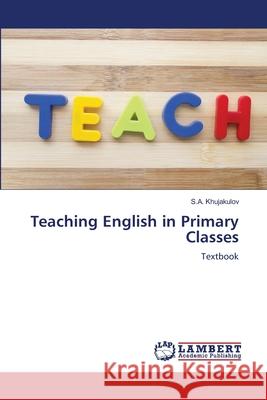 Teaching English in Primary Classes Khujakulov, S.A. 9786208447014 LAP Lambert Academic Publishing
