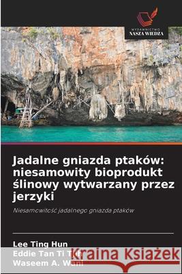 Jadalne gniazda ptaków: niesamowity bioprodukt slinowy wytwarzany przez jerzyki Ting Hun, Lee, Tan Ti Tjih, Eddie, A. Wani, Waseem 9786208447205