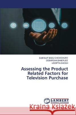 Assessing the Product Related Factors for Television Purchase BASU CHOWDHURY, SUBHAJIT, Banerjee, Debargha, Ghosh, Uddipta 9786208447496