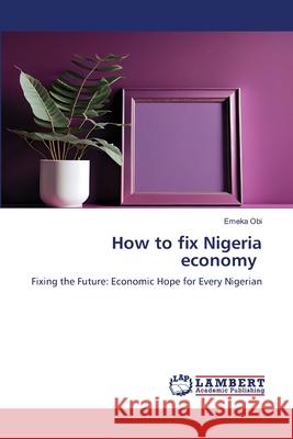 How to fix Nigeria economy Obi, Emeka 9786208447564 LAP Lambert Academic Publishing