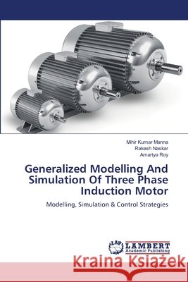 Generalized Modelling And Simulation Of Three Phase Induction Motor Mihir Kumar Manna Rakesh Naskar Amartya Roy 9786208447762
