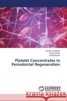 Platelet Concentrates in Periodontal Regeneration Chatterjee, Anirban, Shetty, Deepa, Debnath, Koel 9786208448462