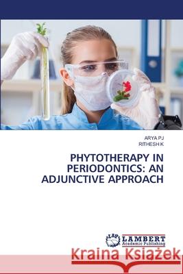 PHYTOTHERAPY IN PERIODONTICS: AN ADJUNCTIVE APPROACH PJ, ARYA, K, RITHESH 9786208448530 LAP Lambert Academic Publishing