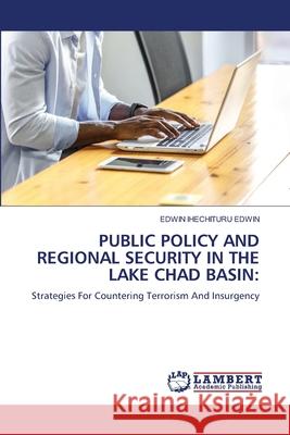 PUBLIC POLICY AND REGIONAL SECURITY IN THE LAKE CHAD BASIN: EDWIN, EDWIN IHECHITURU 9786208448554