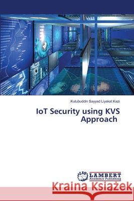 IoT Security using KVS Approach Kazi, Kutubuddin Sayyad Liyakat 9786208449643 LAP Lambert Academic Publishing