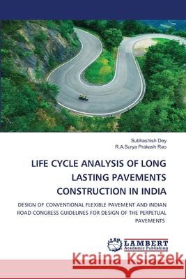 LIFE CYCLE ANALYSIS OF LONG LASTING PAVEMENTS CONSTRUCTION IN INDIA Dey, Subhashish, Prakash Rao, R.A.Surya 9786208449940