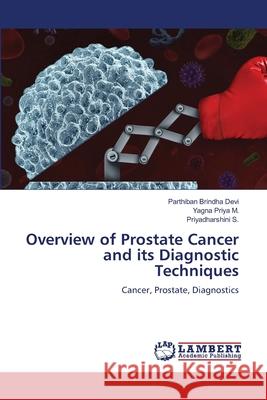 Overview of Prostate Cancer and its Diagnostic Techniques Brindha Devi, Parthiban, Priya M., Yagna, S., Priyadharshini 9786208450045