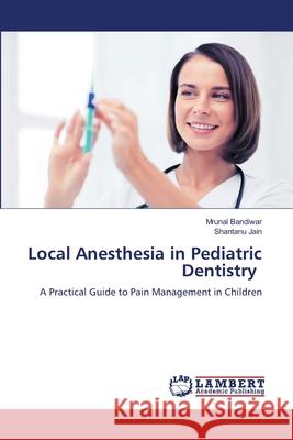 Local Anesthesia in Pediatric Dentistry Bandiwar, Mrunal, Jain, Shantanu 9786208450465