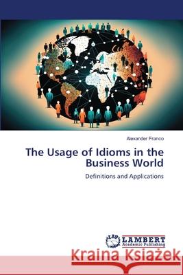 The Usage of Idioms in the Business World Franco, Alexander 9786208450649