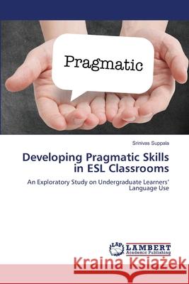 Developing Pragmatic Skills in ESL Classrooms Suppala, Srinivas 9786208451233