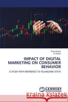 IMPACT OF DIGITAL MARKETING ON CONSUMER BEHAVIOR Radha, Thota, Patrick, A. 9786208451646 LAP Lambert Academic Publishing