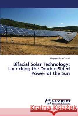 Bifacial Solar Technology: Unlocking the Double-Sided Power of the Sun Channi, Harpreet Kaur 9786208451929