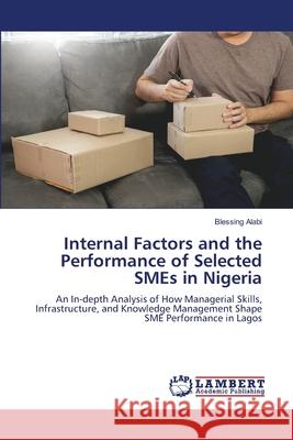 Internal Factors and the Performance of Selected SMEs in Nigeria Blessing Alabi 9786208451943