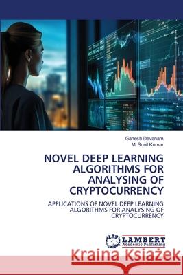 NOVEL DEEP LEARNING ALGORITHMS FOR ANALYSING OF CRYPTOCURRENCY Davanam, Ganesh, Kumar, M. Sunil 9786208452926