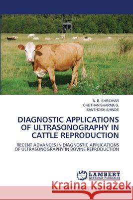 DIAGNOSTIC APPLICATIONS OF ULTRASONOGRAPHY IN CATTLE REPRODUCTION Shridhar, N. B., SHARMA G., CHETHAN, SHINDE, SANTHOSH 9786208453053 LAP Lambert Academic Publishing