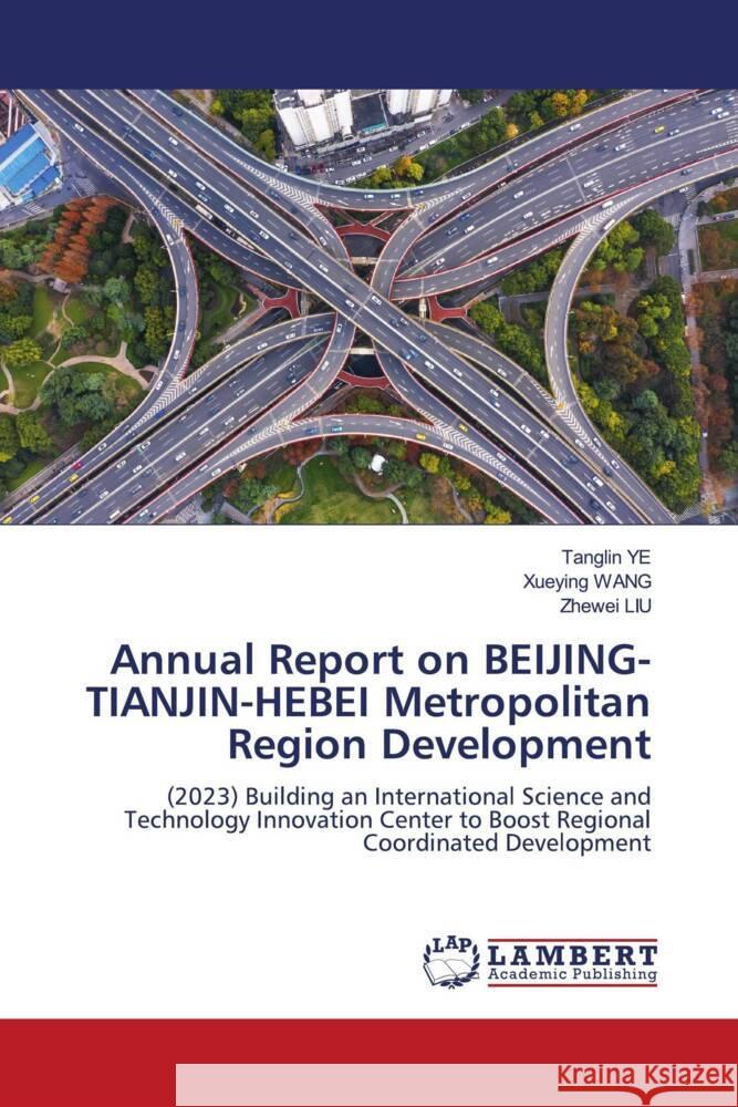 Annual Report on BEIJING-TIANJIN-HEBEI Metropolitan Region Development YE, Tanglin, WANG, Xueying, LIU, Zhewei 9786208453329